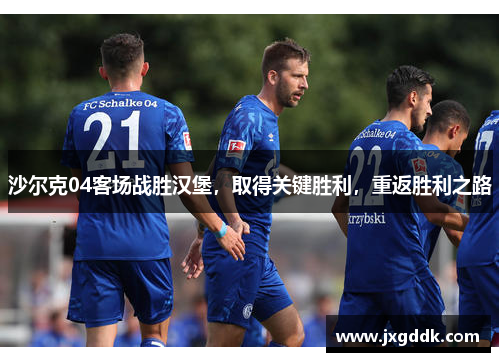 沙尔克04客场战胜汉堡，取得关键胜利，重返胜利之路