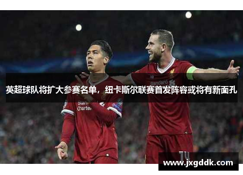 英超球队将扩大参赛名单，纽卡斯尔联赛首发阵容或将有新面孔