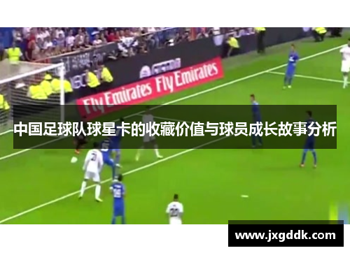 中国足球队球星卡的收藏价值与球员成长故事分析