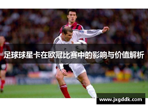 足球球星卡在欧冠比赛中的影响与价值解析
