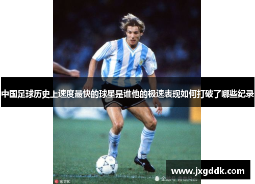 中国足球历史上速度最快的球星是谁他的极速表现如何打破了哪些纪录