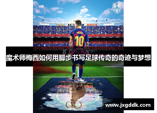 魔术师梅西如何用脚步书写足球传奇的奇迹与梦想