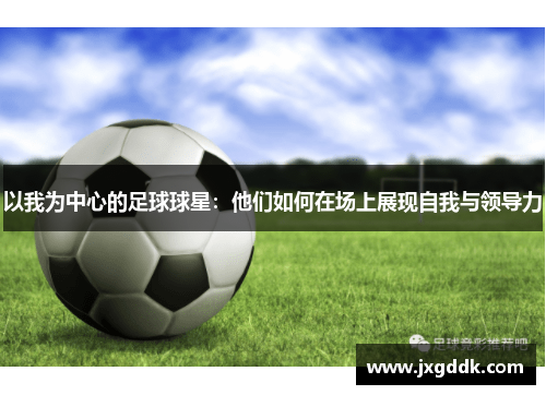 以我为中心的足球球星：他们如何在场上展现自我与领导力