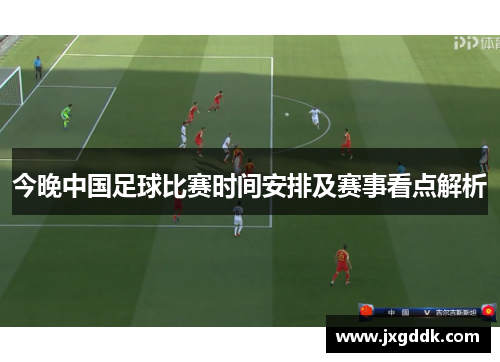 今晚中国足球比赛时间安排及赛事看点解析